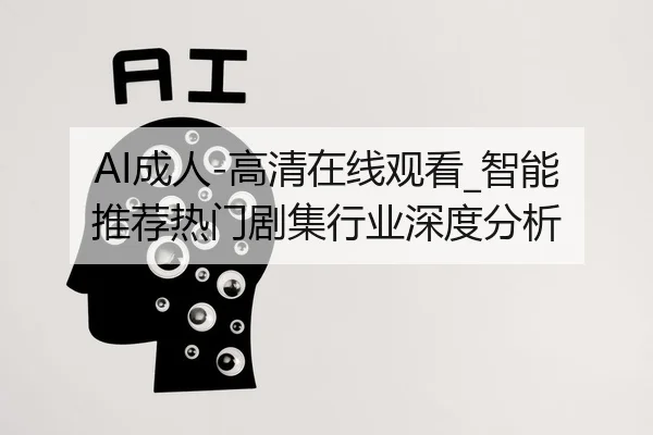 AI成人-高清在线观看_智能推荐热门剧集行业深度分析